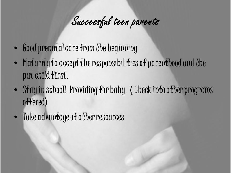Successful teen parents Good prenatal care from the beginning Maturity to accept the responsibilities of parenthood and the put child first.