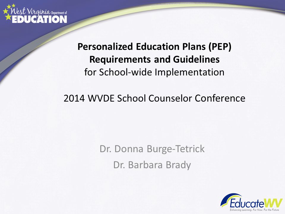 Personalized Education Plans (PEP) Requirements and Guidelines for School-wide Implementation 2014 WVDE School Counselor Conference Dr.