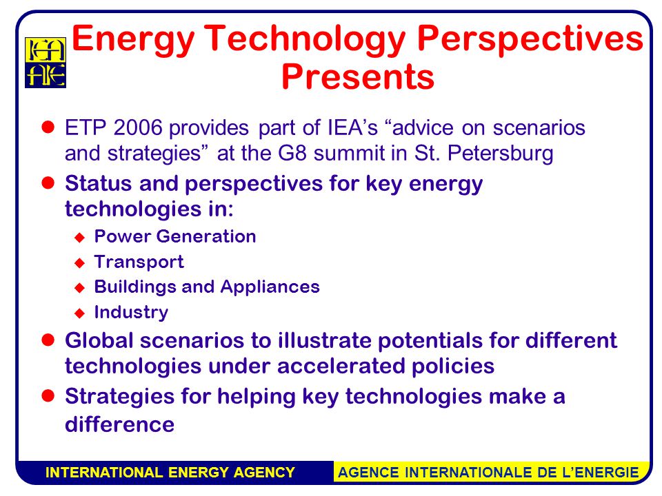 INTERNATIONAL ENERGY AGENCY AGENCE INTERNATIONALE DE L’ENERGIE Energy Technology Perspectives Presents ETP 2006 provides part of IEA’s advice on scenarios and strategies at the G8 summit in St.