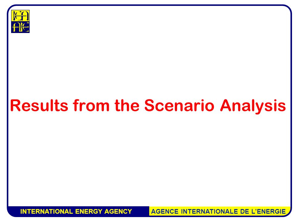 INTERNATIONAL ENERGY AGENCY AGENCE INTERNATIONALE DE L’ENERGIE Results from the Scenario Analysis