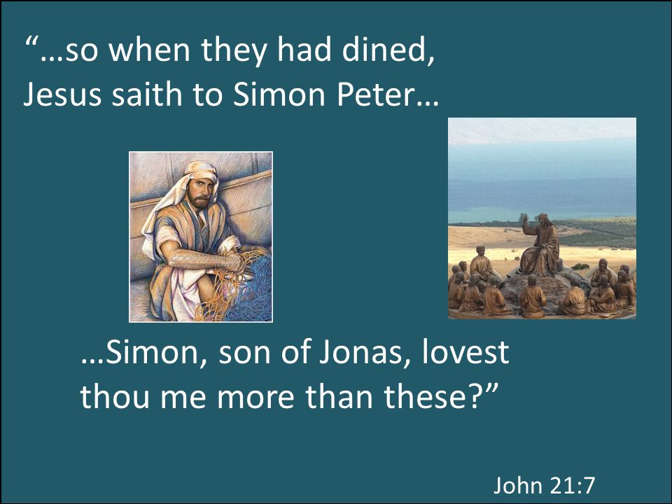 …so when they had dined, Jesus saith to Simon Peter… …Simon, son of Jonas, lovest thou me more than these John 21:7