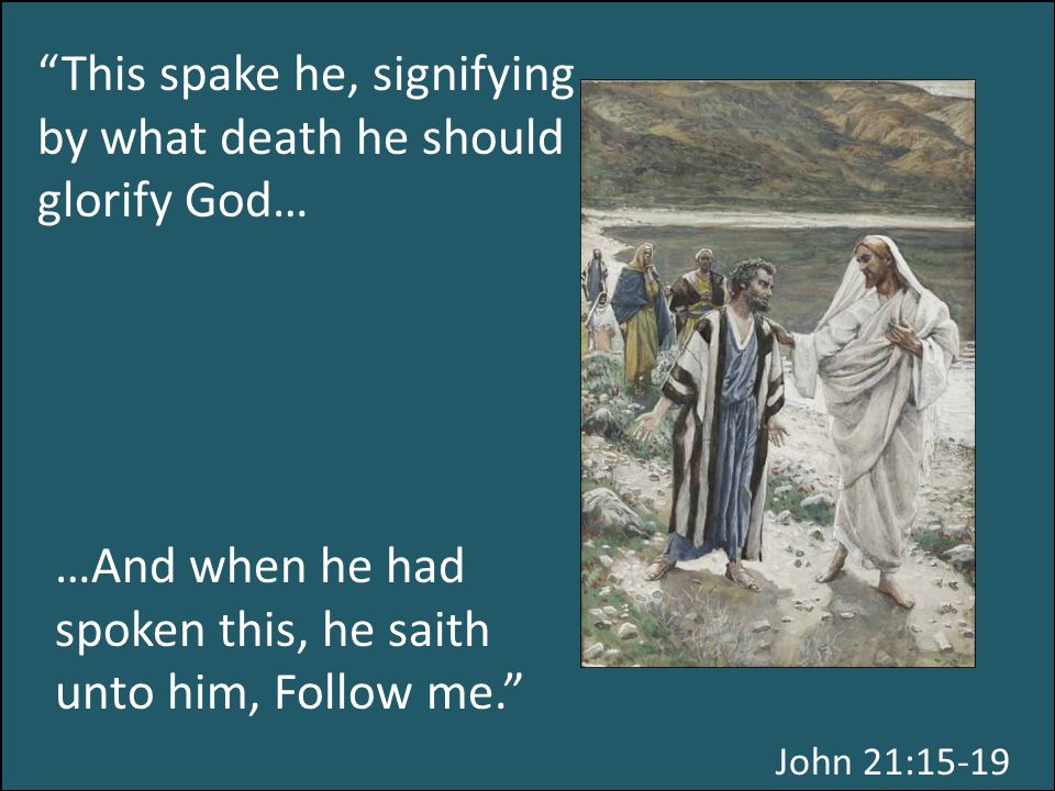 This spake he, signifying by what death he should glorify God… …And when he had spoken this, he saith unto him, Follow me. John 21:15-19