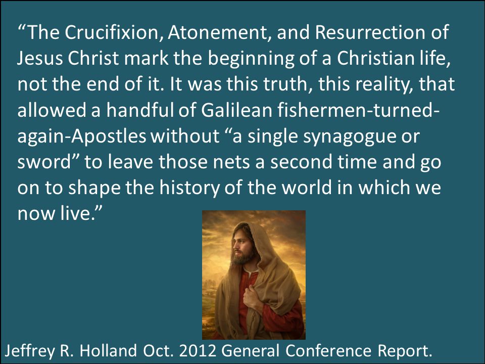 The Crucifixion, Atonement, and Resurrection of Jesus Christ mark the beginning of a Christian life, not the end of it.