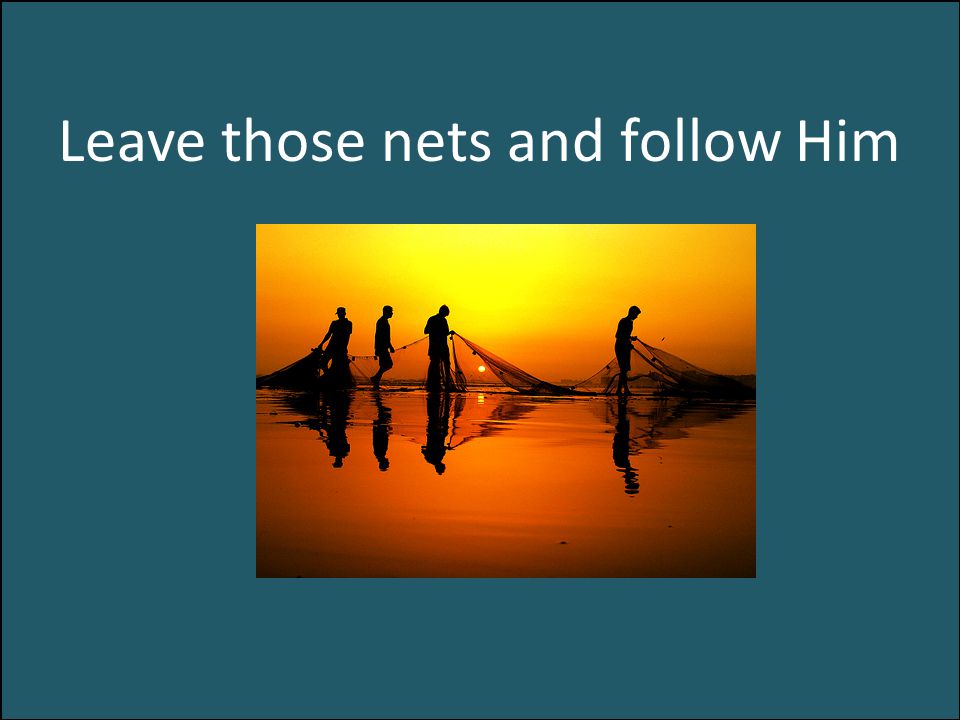 Leave those nets and follow Him