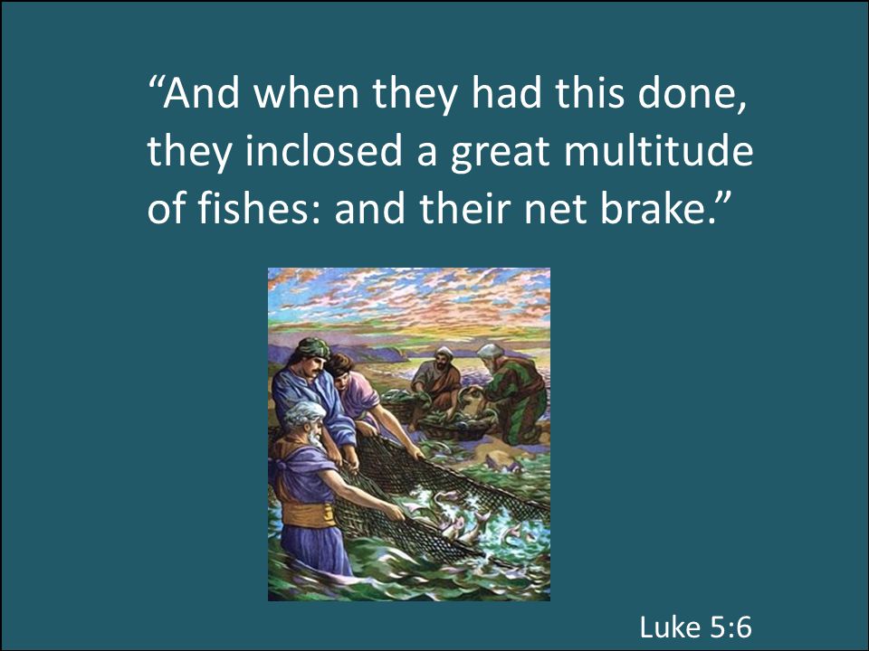 And when they had this done, they inclosed a great multitude of fishes: and their net brake. Luke 5:6