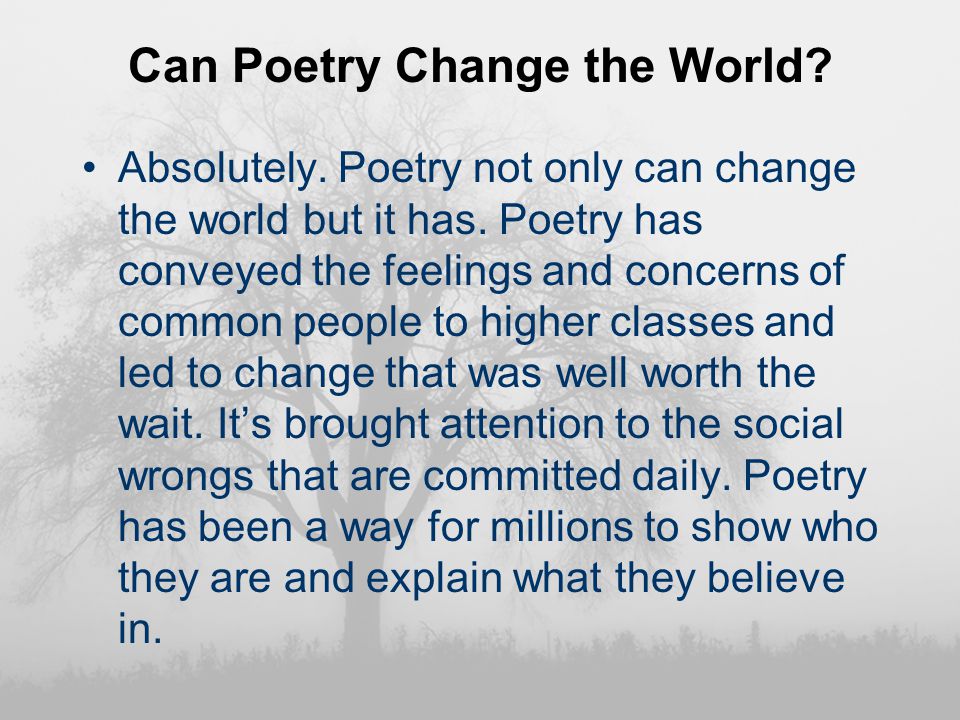 Can Poetry Change the World. Absolutely. Poetry not only can change the world but it has.