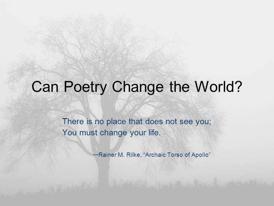 Can Poetry Change the World. There is no place that does not see you; You must change your life.