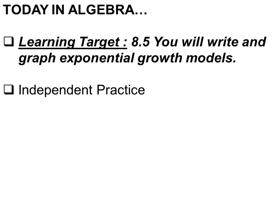 TODAY IN ALGEBRA…  Learning Target : 8.5 You will write and graph exponential growth models.