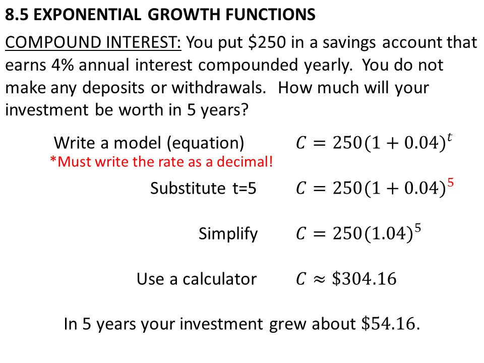 8.5 EXPONENTIAL GROWTH FUNCTIONS COMPOUND INTEREST: You put $250 in a savings account that earns 4% annual interest compounded yearly.