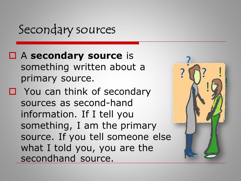 A primary source is an original object or document -- the raw material or first-hand information.