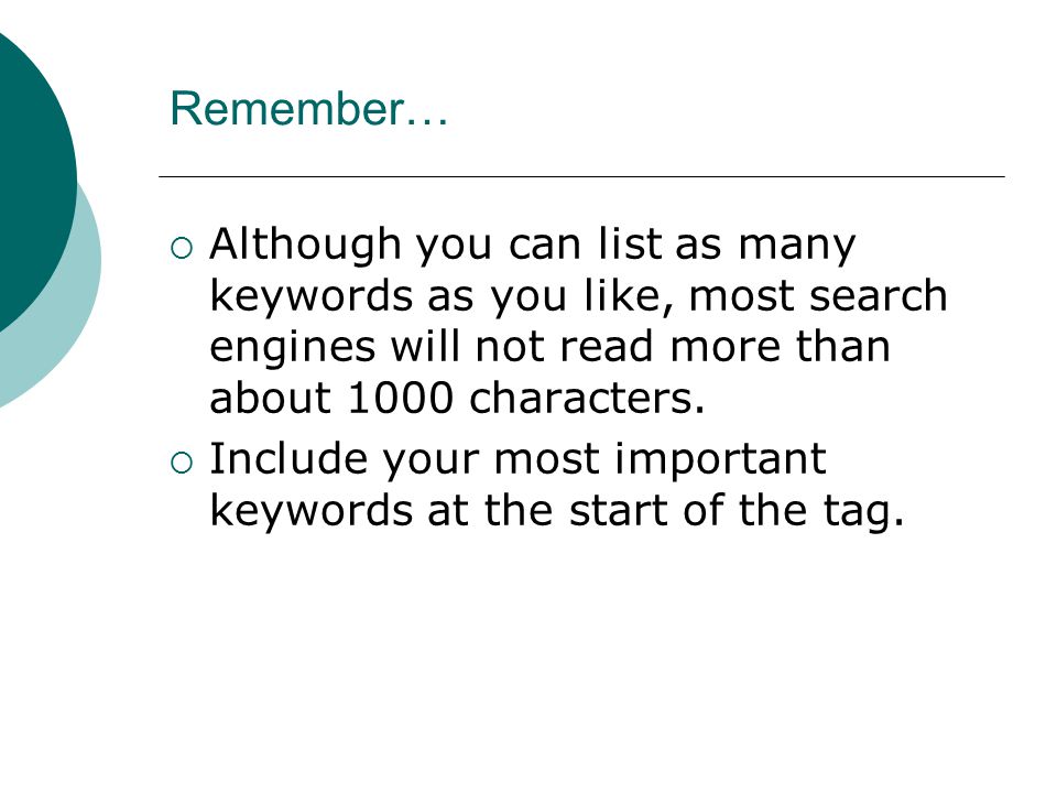 Remember…  Although you can list as many keywords as you like, most search engines will not read more than about 1000 characters.