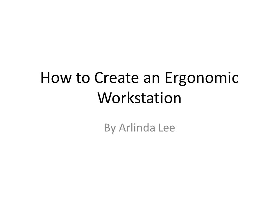 How to Create an Ergonomic Workstation By Arlinda Lee
