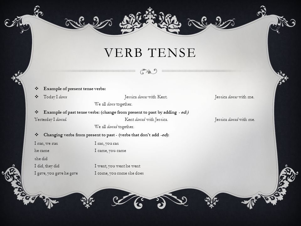 VERB TENSE  Example of present tense verbs:  Today I dance Jessica dances with Kent.