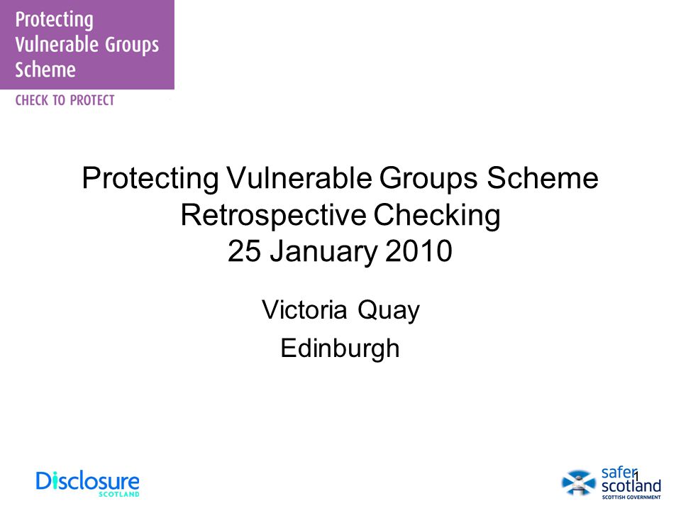 11 Protecting Vulnerable Groups Scheme Retrospective Checking 25 January 2010 Victoria Quay Edinburgh