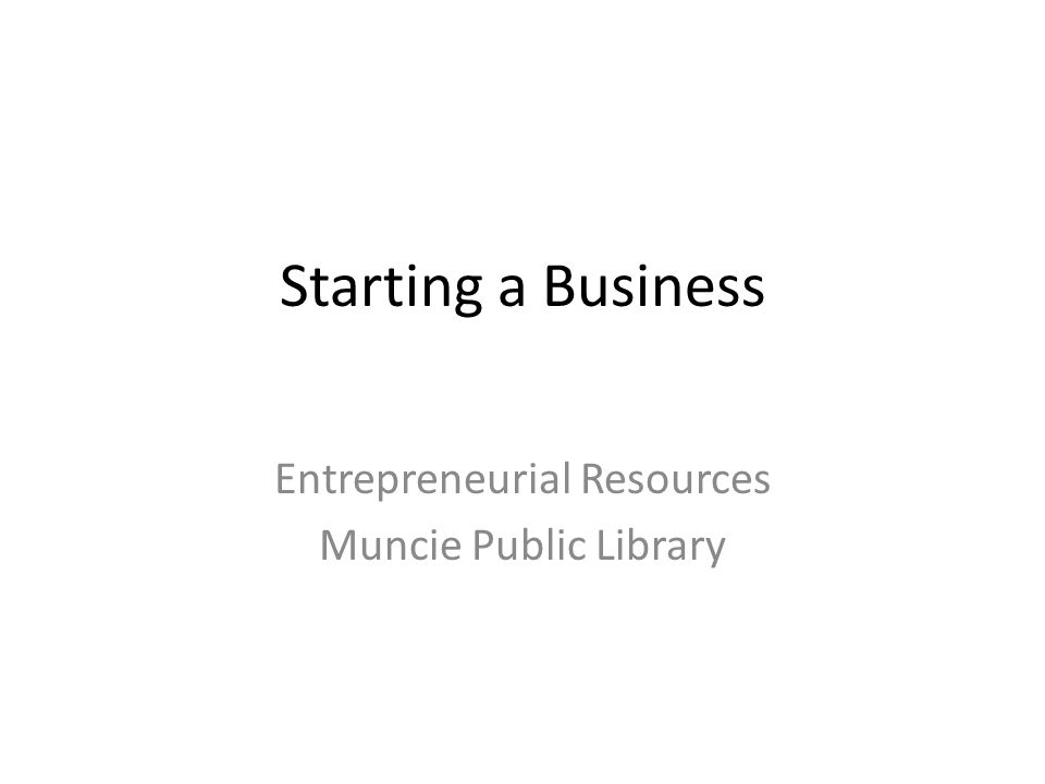 Starting a Business Entrepreneurial Resources Muncie Public Library