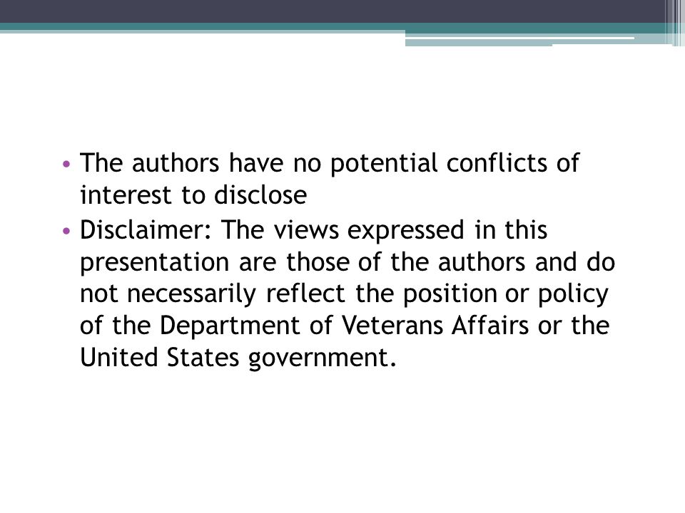 The authors have no potential conflicts of interest to disclose Disclaimer: The views expressed in this presentation are those of the authors and do not necessarily reflect the position or policy of the Department of Veterans Affairs or the United States government.
