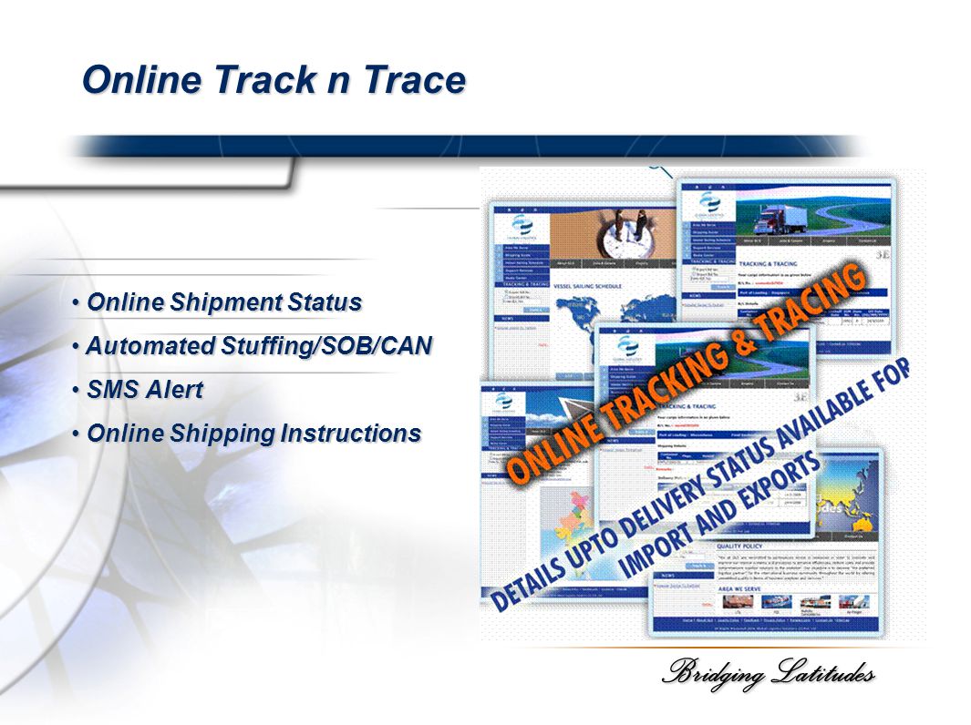 Bridging Latitudes Online Track n Trace Online Shipment Status Online Shipment Status Automated Stuffing/SOB/CAN Automated Stuffing/SOB/CAN SMS Alert SMS Alert Online Shipping Instructions Online Shipping Instructions