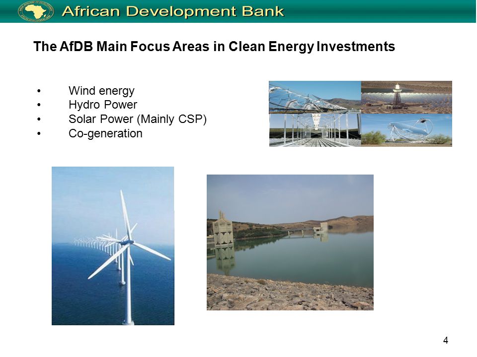 4 Wind energy Hydro Power Solar Power (Mainly CSP) Co-generation The AfDB Main Focus Areas in Clean Energy Investments