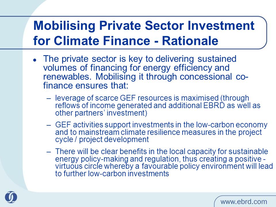Mobilising Private Sector Investment for Climate Finance - Rationale The private sector is key to delivering sustained volumes of financing for energy efficiency and renewables.