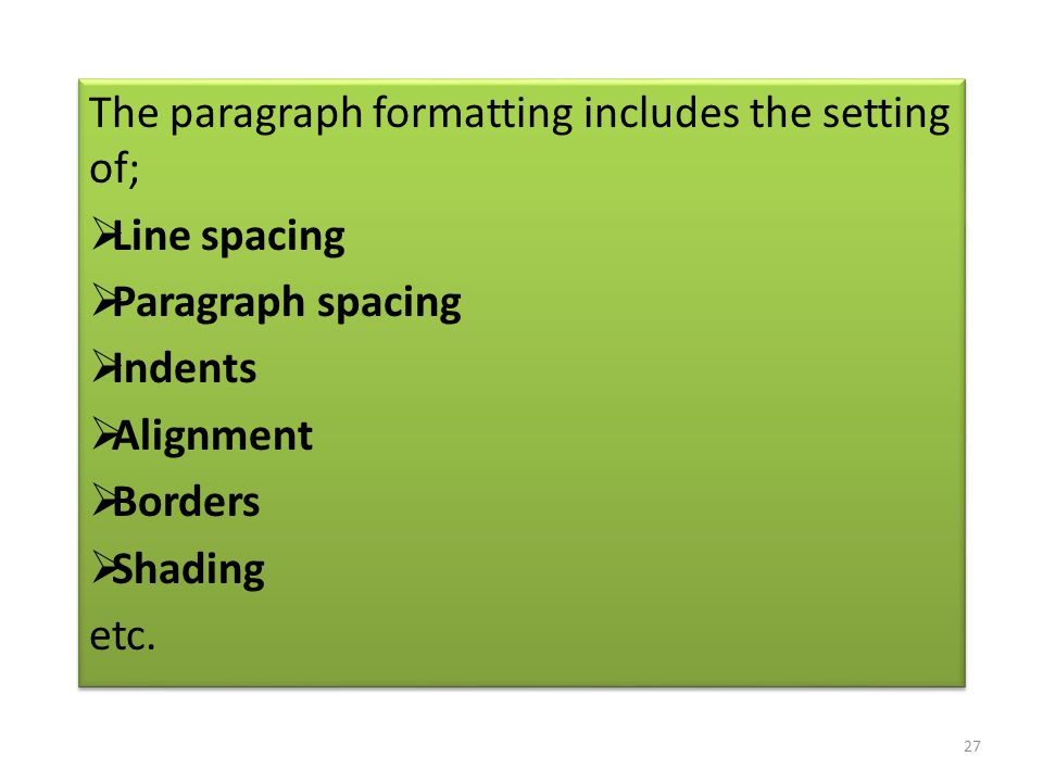 The paragraph formatting includes the setting of;  Line spacing  Paragraph spacing  Indents  Alignment  Borders  Shading etc.