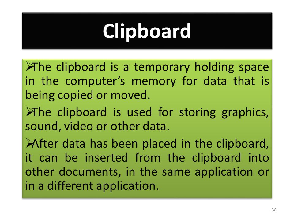 Clipboard  The clipboard is a temporary holding space in the computer’s memory for data that is being copied or moved.