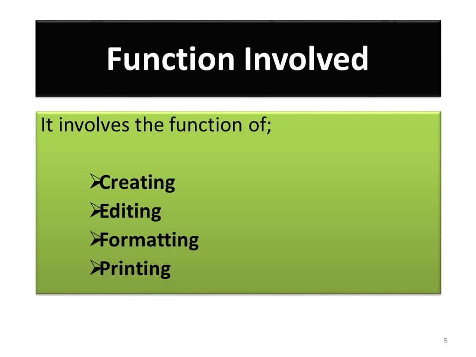 Function Involved It involves the function of;  Creating  Editing  Formatting  Printing It involves the function of;  Creating  Editing  Formatting  Printing 5