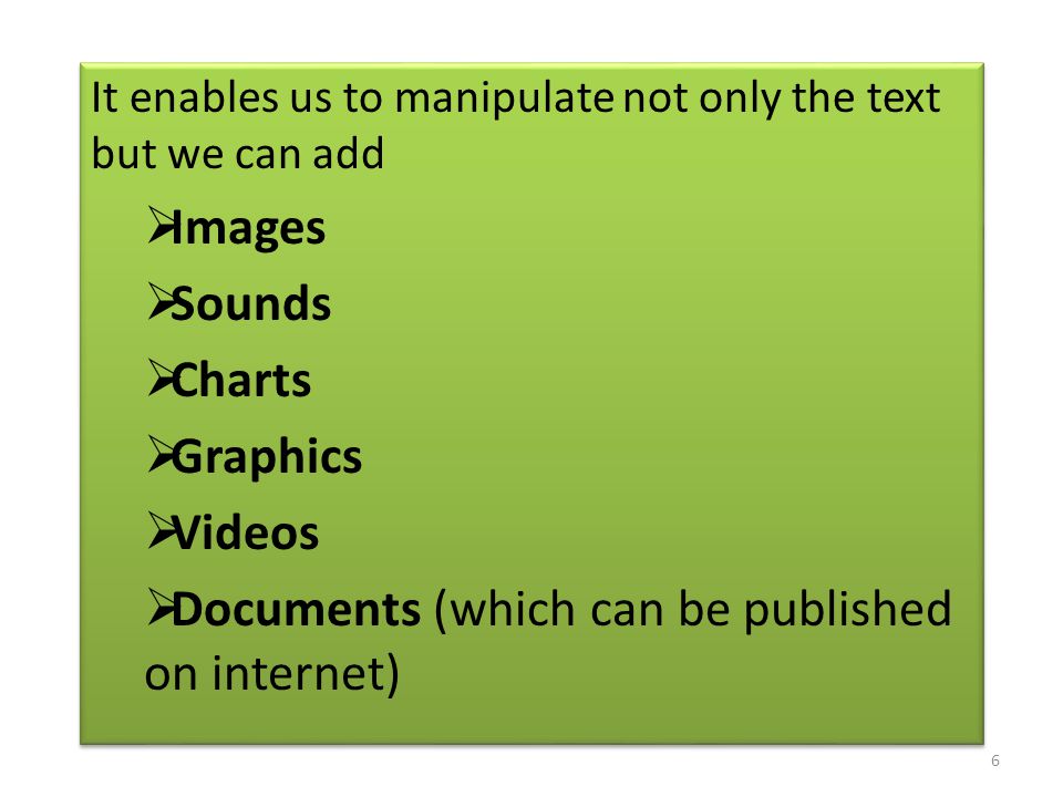 It enables us to manipulate not only the text but we can add  Images  Sounds  Charts  Graphics  Videos  Documents (which can be published on internet) It enables us to manipulate not only the text but we can add  Images  Sounds  Charts  Graphics  Videos  Documents (which can be published on internet) 6