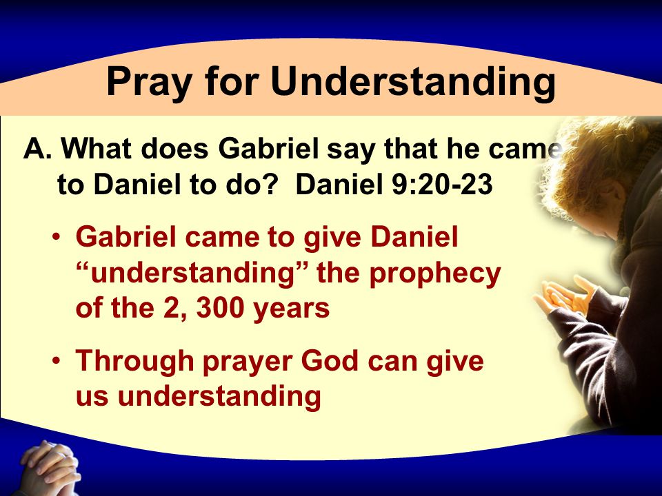 Pray for Understanding A. What does Gabriel say that he came to Daniel to do.