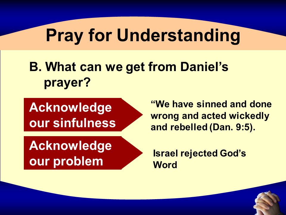 Pray for Understanding B. What can we get from Daniel’s prayer.