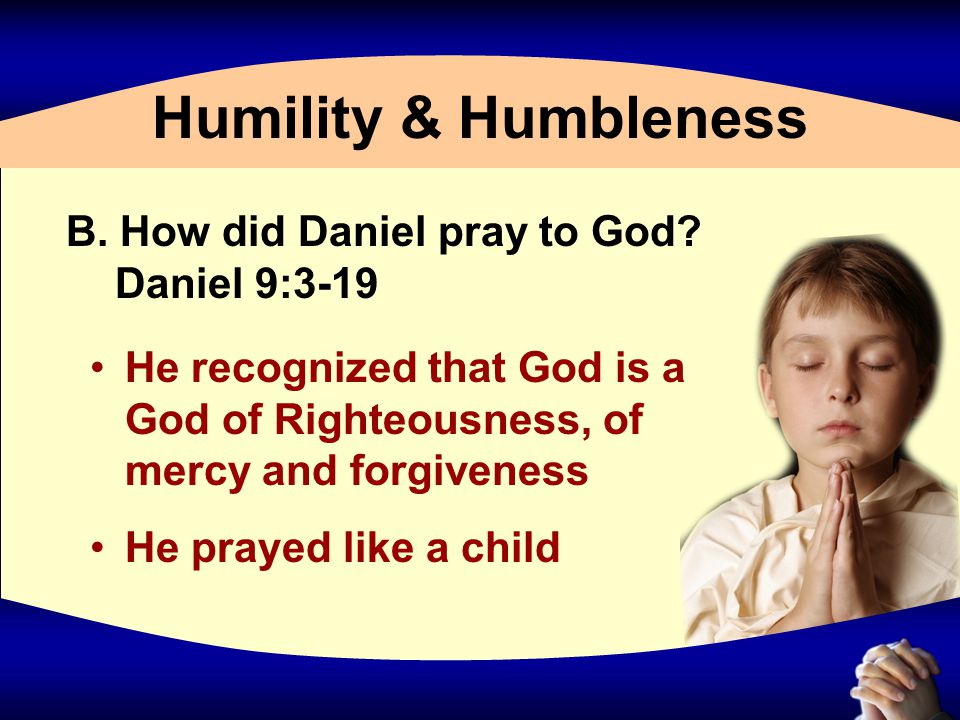 Humility & Humbleness B. How did Daniel pray to God.