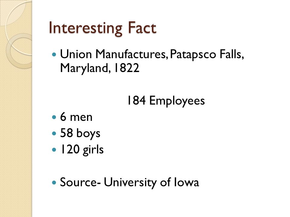 Interesting Fact Union Manufactures, Patapsco Falls, Maryland, Employees 6 men 58 boys 120 girls Source- University of Iowa
