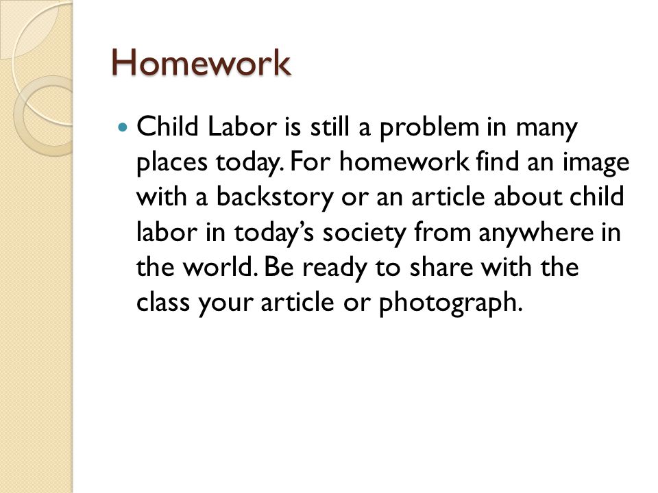 Homework Child Labor is still a problem in many places today.