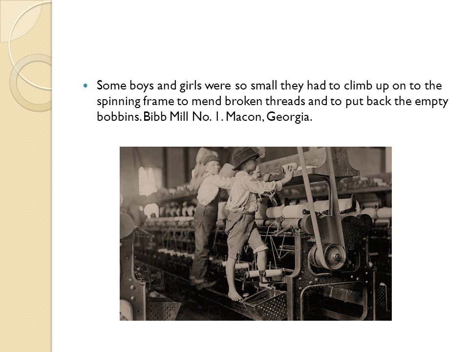 Some boys and girls were so small they had to climb up on to the spinning frame to mend broken threads and to put back the empty bobbins.