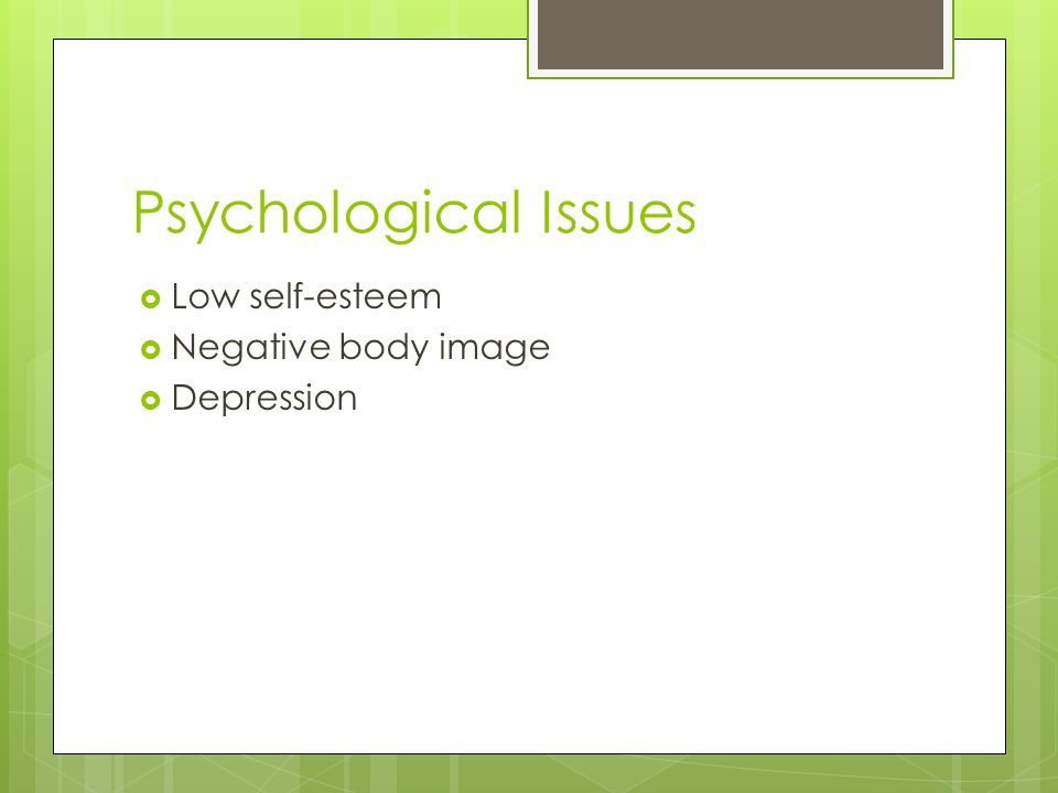 Psychological Issues  Low self-esteem  Negative body image  Depression