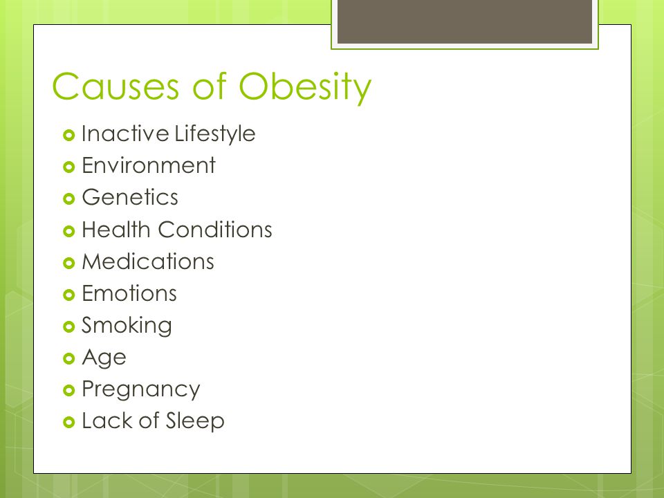 Causes of Obesity  Inactive Lifestyle  Environment  Genetics  Health Conditions  Medications  Emotions  Smoking  Age  Pregnancy  Lack of Sleep