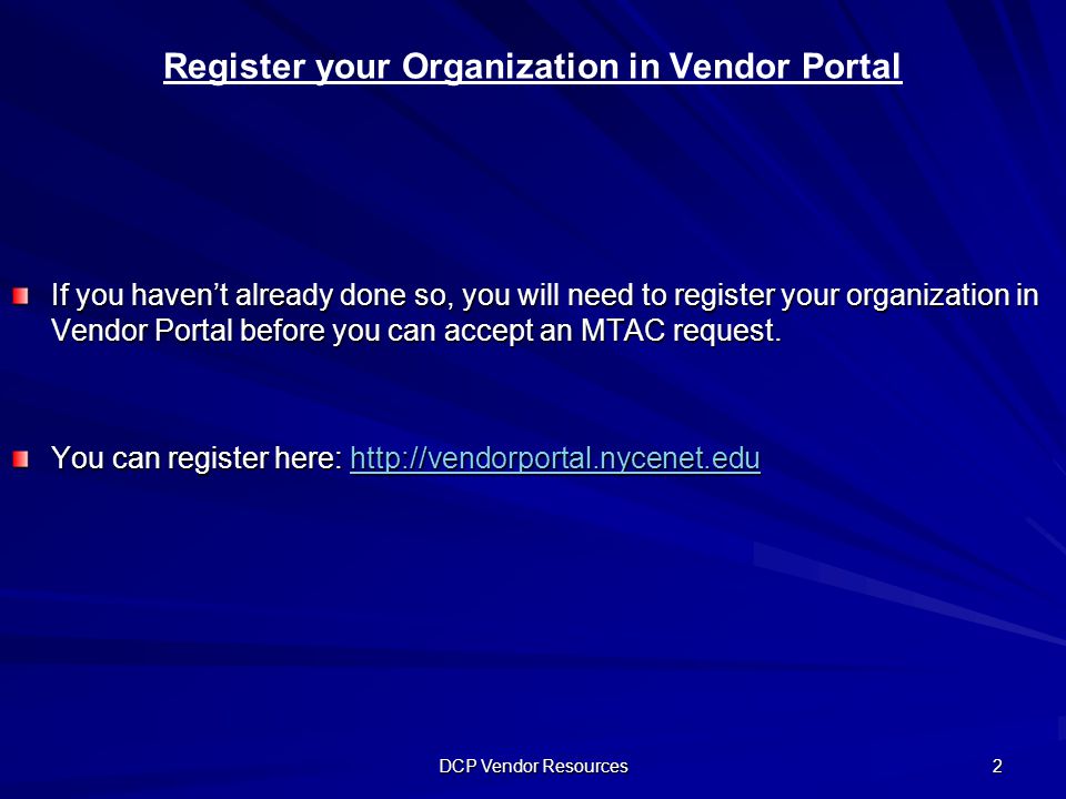 DCP Vendor Resources 2 Register your Organization in Vendor Portal If you haven’t already done so, you will need to register your organization in Vendor Portal before you can accept an MTAC request.