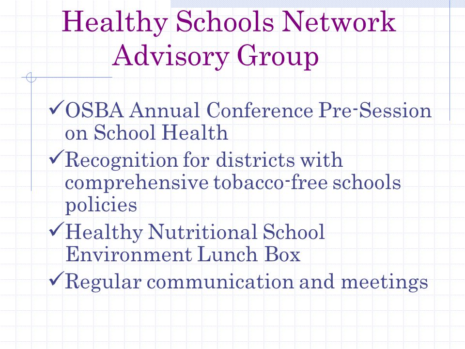 Healthy Schools Network Advisory Group OSBA Annual Conference Pre-Session on School Health Recognition for districts with comprehensive tobacco-free schools policies Healthy Nutritional School Environment Lunch Box Regular communication and meetings