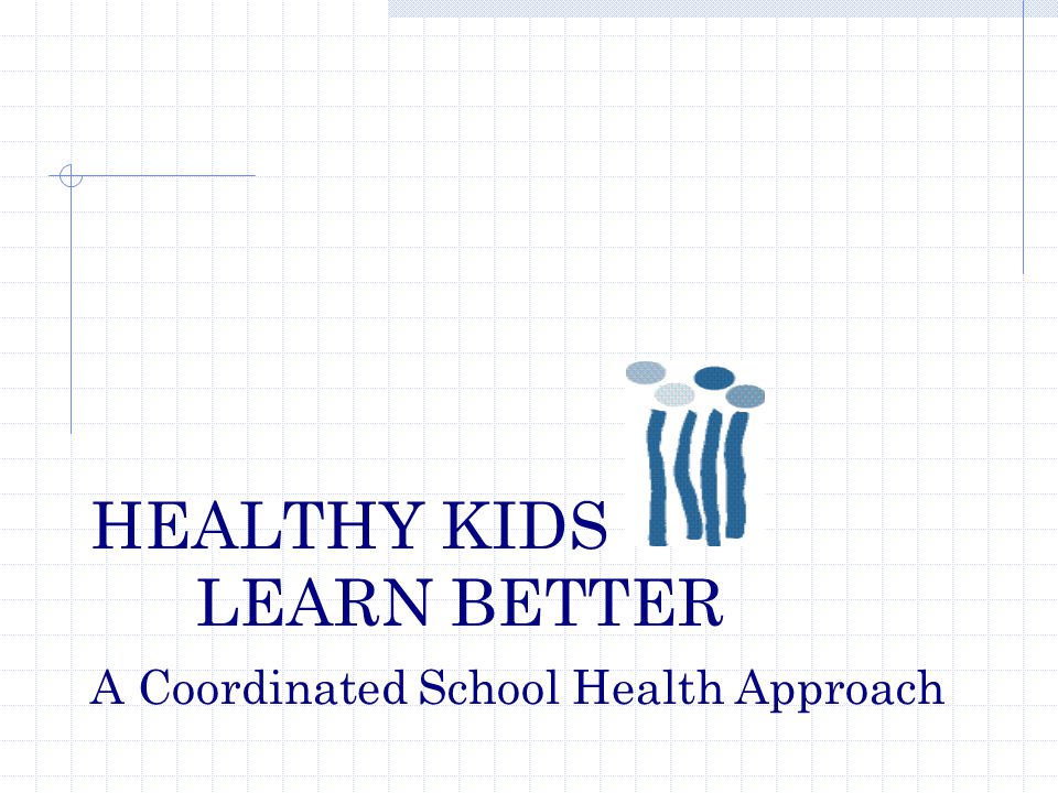 HEALTHY KIDS LEARN BETTER A Coordinated School Health Approach