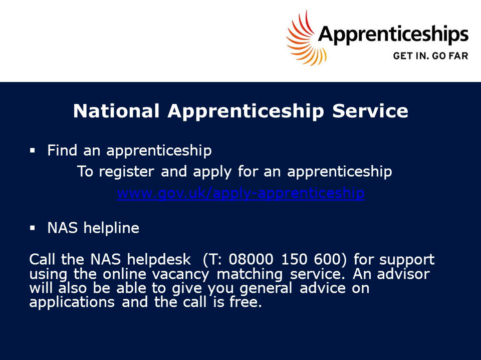 National Apprenticeship Service  Find an apprenticeship To register and apply for an apprenticeship    NAS helpline Call the NAS helpdesk (T: ) for support using the online vacancy matching service.