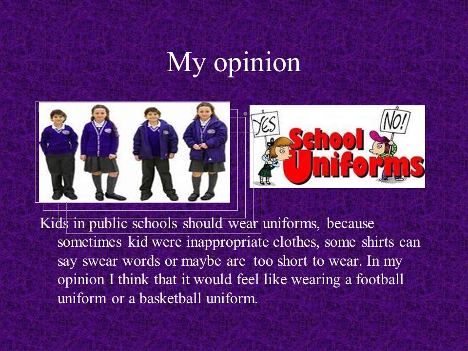 Should kids have uniforms?. My opinion Kids in public schools should wear  uniforms, because sometimes kid were inappropriate clothes, some shirts  can. - ppt download