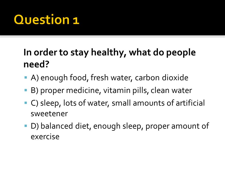 In order to stay healthy, what do people need.