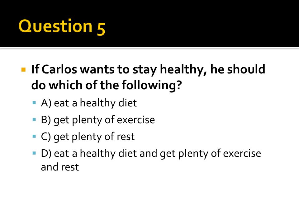  If Carlos wants to stay healthy, he should do which of the following.
