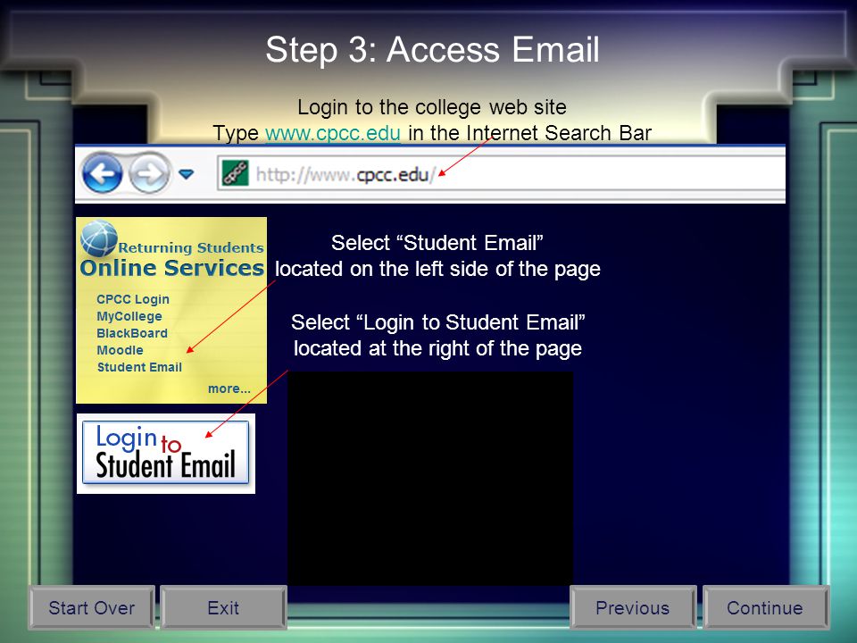 Step 3: Access  Login to the college web site Type   in the Internet Search Barwww.cpcc.edu Select Student  located on the left side of the page Select Login to Student  located at the right of the page Start OverPreviousContinueExit
