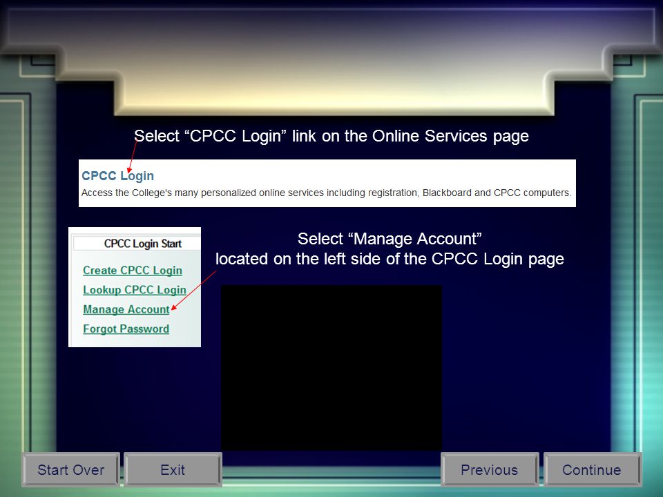 Select Manage Account located on the left side of the CPCC Login page Select CPCC Login link on the Online Services page Start OverPreviousContinueExit
