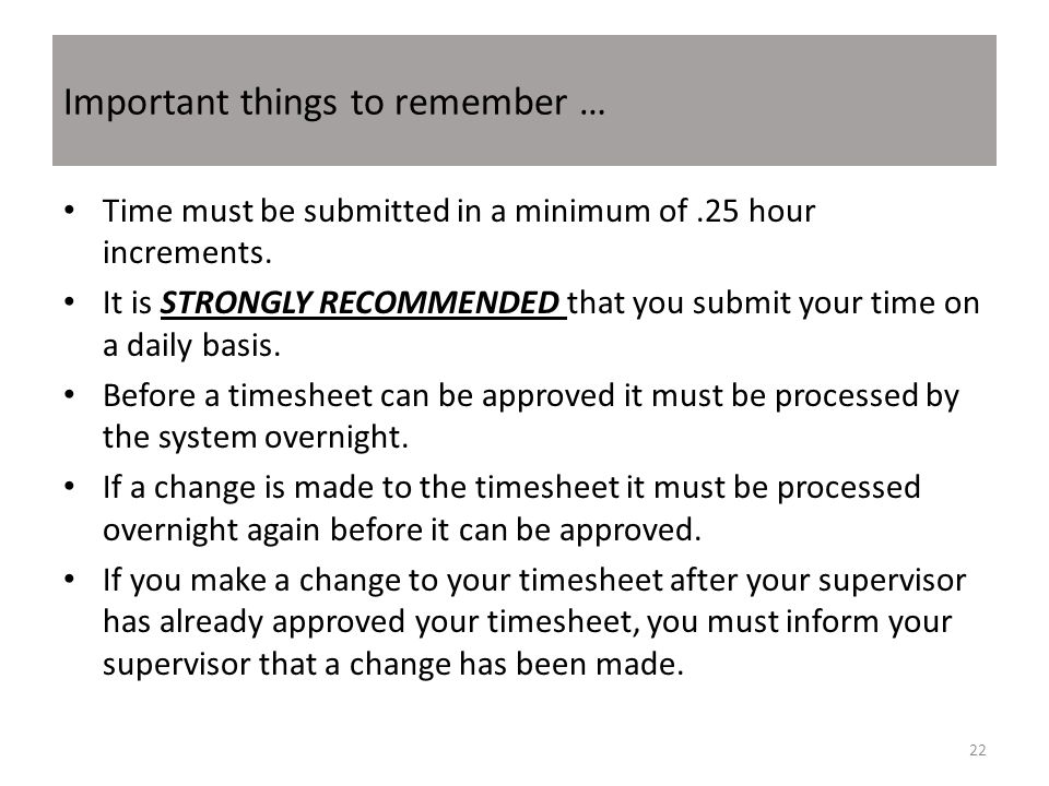Important things to remember … Time must be submitted in a minimum of.25 hour increments.