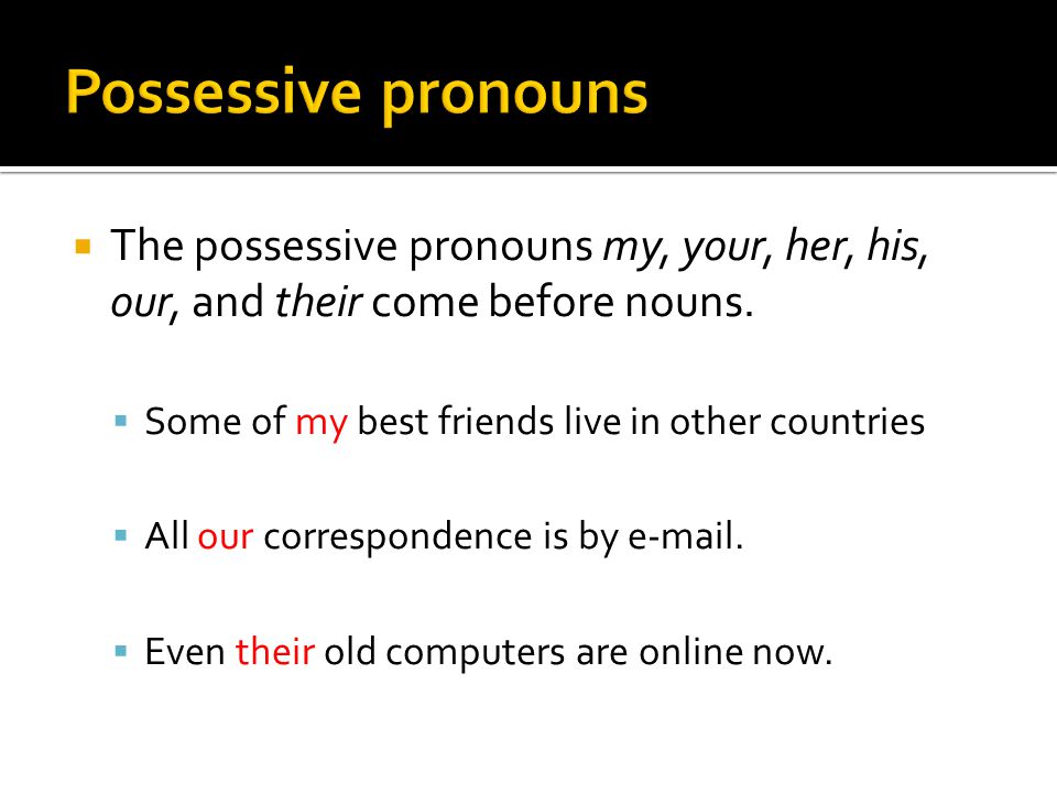  The possessive pronouns my, your, her, his, our, and their come before nouns.