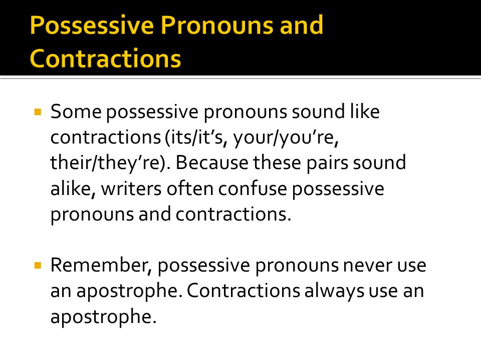  Some possessive pronouns sound like contractions (its/it’s, your/you’re, their/they’re).