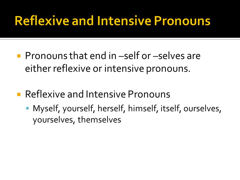  Pronouns that end in –self or –selves are either reflexive or intensive pronouns.