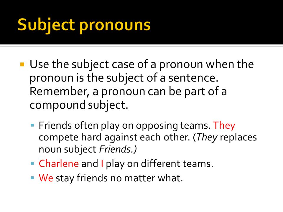  Use the subject case of a pronoun when the pronoun is the subject of a sentence.