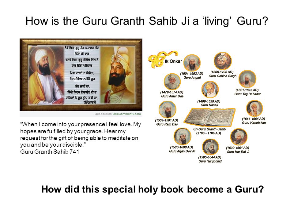 How is the Guru Granth Sahib Ji a ‘living’ Guru. When I come into your presence I feel love.